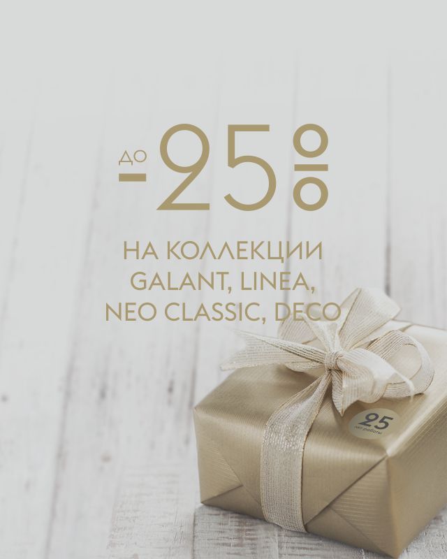 до -25% на коллекции Galant, Linea, Neo Classic, Deco до -25% на коллекции Galant, Linea, Neo Classic, Deco